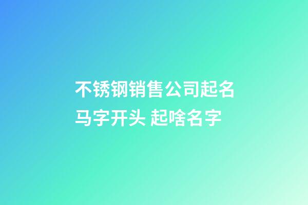 不锈钢销售公司起名马字开头 起啥名字-第1张-公司起名-玄机派